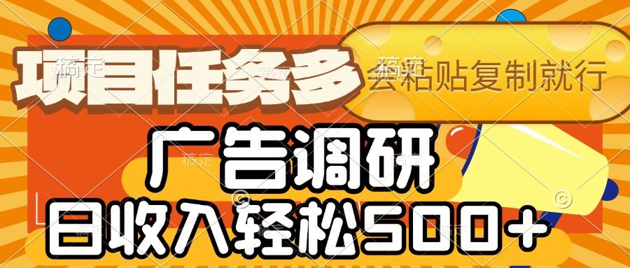 会复制粘贴即可，广告调研，项目任务多，日收入轻松500+