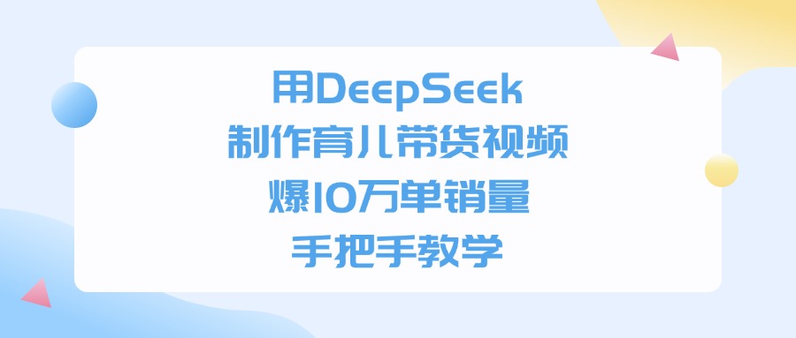 利用DeepSeek制作育儿带货视频，爆10万单销量，手把手教学
